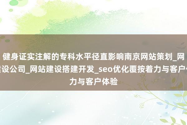 健身证实注解的专科水平径直影响南京网站策划_网站建设公司_网站建设搭建开发_seo优化覆按着力与客户体验